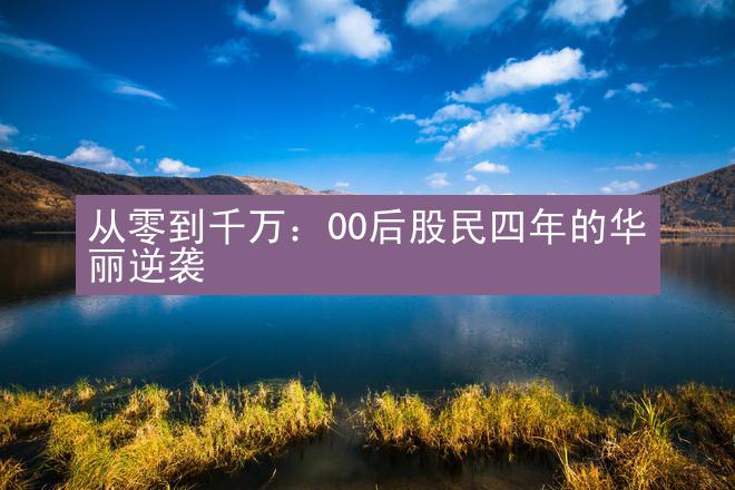 从零到千万：00后股民四年的华丽逆袭